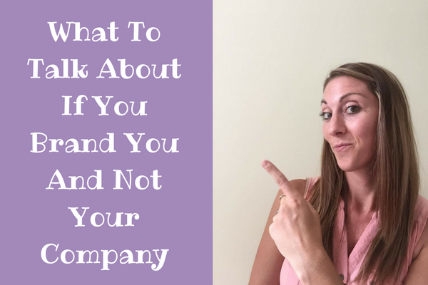 What To Talk About If You Brand You and Not Your Company