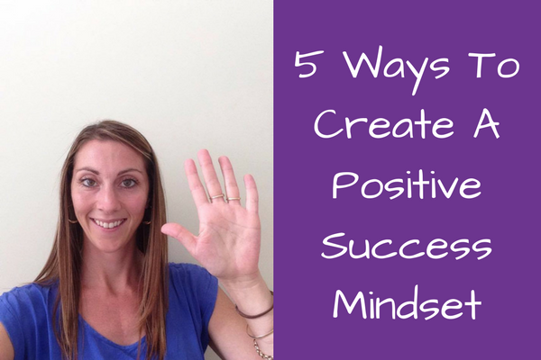 5 Ways To Create A Positive Success Mindset