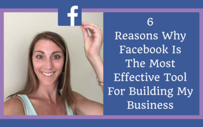 6 Reasons Why Facebook Is The Most Effective Tool For Building My Business