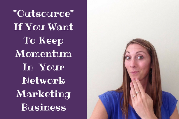 Outsource If You Want To Keep Momentum In Your Network Marketing Business