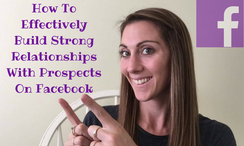 How To Effectively Build Strong Relationships With Prospects On Facebook